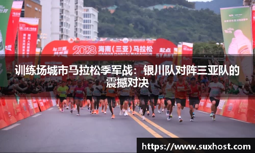 训练场城市马拉松季军战：银川队对阵三亚队的震撼对决