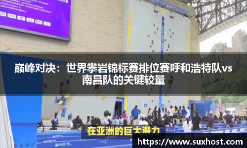 巅峰对决：世界攀岩锦标赛排位赛呼和浩特队vs南昌队的关键较量