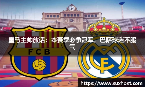 皇马主帅放话：本赛季必争冠军，巴萨球迷不服气