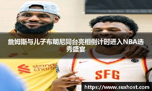 詹姆斯与儿子布朗尼同台亮相倒计时进入NBA选秀盛宴