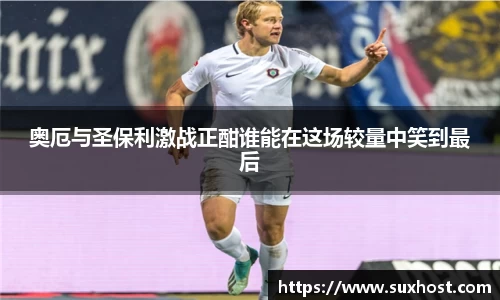 奥厄与圣保利激战正酣谁能在这场较量中笑到最后