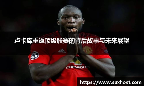 卢卡库重返顶级联赛的背后故事与未来展望